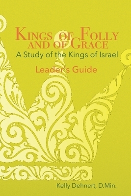 Kings of Folly and of Grace: A Study of the Kings of Israel - Leader's Guide