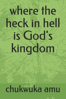 where the heck in hell is God's kingdom