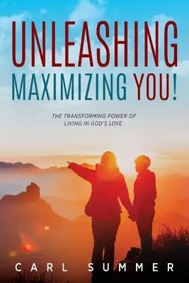 Unleashing, Maximizing You!: The Transforming Power of Living in God's Love