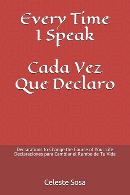 Every Time I Speak Cada Vez Que Declaro: Declarations to Change the Course of Your Life Declaraciones para Cambiar el Rumbo de Tu Vida