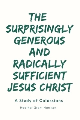 The Surprisingly Generous and Radically Sufficient Jesus Christ: A Study of Colossians