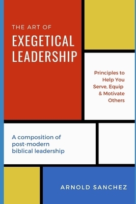 The Art of Exegetical Leadership: A composition of post-modern biblical leadership.