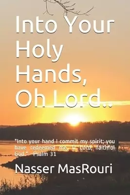 Into Your Holy Hands, Oh Lord..: "Into your hand I commit my spirit; you have redeemed me, O Lord, faithful God." Psalm 31:5