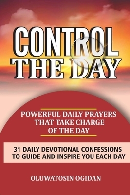 Control the Day: Powerful daily prayers that take charge of the day: 31 daily devotional confessions to guide and inspire you each day