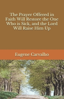 The Prayer Offered in Faith Will Restore the One Who is Sick, and the Lord Will Raise Him Up