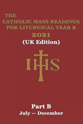 The Catholic Mass Readings For Liturgical Year B 2021 (UK Edition): Part B (JULY - DECEMBER)