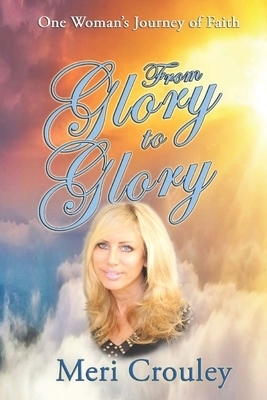 From Glory to Glory: One Woman's Journey Of Faith