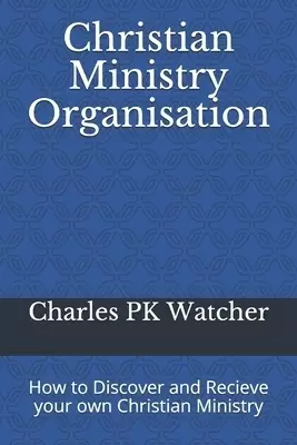 Christian Ministry Organisation: How to Discover and Recieve your own Christian Ministry