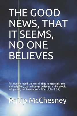 The Good News, That It Seems, No One Believes: For God so loved the world, that he gave his one and only Son, that whoever believes in him should not