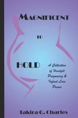 Magnificent to Hold: A Collection of Heartfelt Pregnancy & Infant Loss Poems