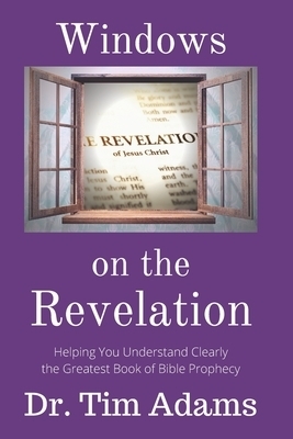 Windows on the Revelation: Helping You Understand Clearly the Greatest Book of Bible Prophecy