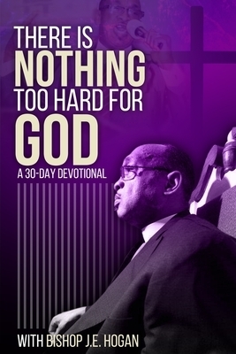 There Is Nothing Too Hard For God: A 30-Day Devotional with Bishop J.E. Hogan