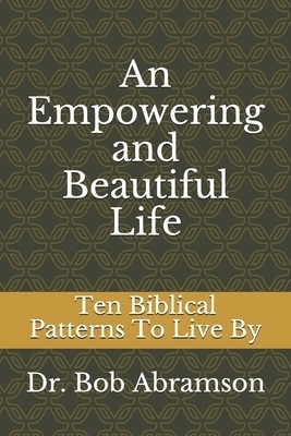 An Empowering and Beautiful Life: Ten Biblical Patterns To Live By