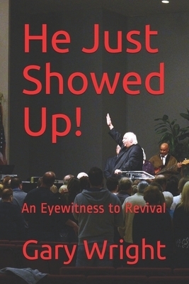 He Just Showed Up!: An Eyewitness to Revival