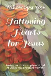 Tattooing Hearts for Jesus: Loving and Surviving in a World of Chaos and Spiritual Warfare