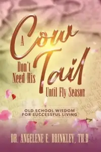 A Cow Don't Need His Tail Until Fly Season: Old School Wisdom for Successful Living