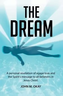 The Dream: A Personal Revelation of Agape Love and the Spirit's Message to All Believers in Jesus Christ