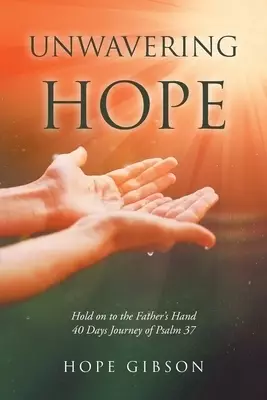 Unwavering Hope: Hold on to the Father's Hand: 40 Days Journey of Psalm 37