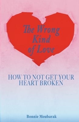 The Wrong Kind of Love: How to Not Get Your Heart Broken