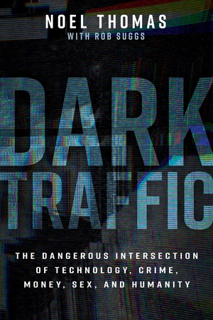 Dark Traffic: The Dangerous Intersection of Technology, Crime, Money, Sex, and Humanity