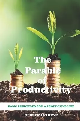 The Parable of Productivity: Basic Principles for a Productive Life