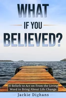 What if you Believed?: 31 Beliefs to Act on From the Living Word to Bring About Life Change