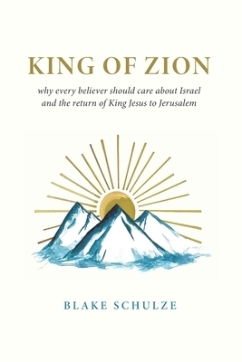 KING OF ZION: Why Every Believer Should Care about Israel and the Return of King Jesus to Jerusalem