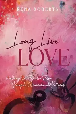 Long Live Love: Walking Out Freedom from Painful Generational Patterns