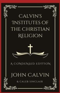 Calvin's Institutes of the Christian Religion: A Condensed Edition (Grapevine Press)