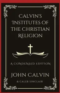 Calvin's Institutes of the Christian Religion: A Condensed Edition (Grapevine Press)