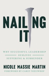 Nailing It – Why Successful Leadership Demands Suffering and Surrender