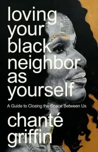 Loving Your Black Neighbor as Yourself: A Guide to Closing the Space Between Us