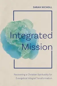 Integrated Mission: Recovering a Christian Spirituality for Evangelical Integral Transformation