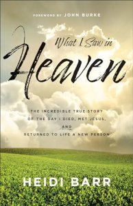 What I Saw in Heaven: The Incredible True Story of the Day I Died, Met Jesus, and Returned to Life a New Person