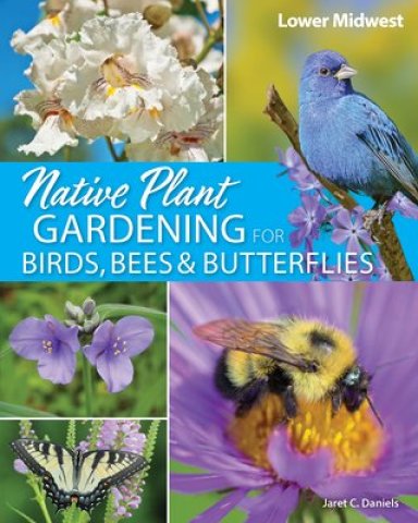 Native Plant Gardening For Birds, Bees & Butterflies: Lower Midwest