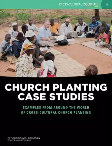 Church Planting Case Studies: Examples from around the world of cross-cultural church planting