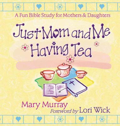 Just Mom and Me Having Tea: a Devotional Bible Study for Mothers and Daughters