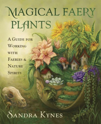 Magical Faery Plants: A Guide for Working with Faeries and Nature Spirits