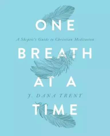 One Breath At A TIme: A Skeptic's Guide to Christian Meditation