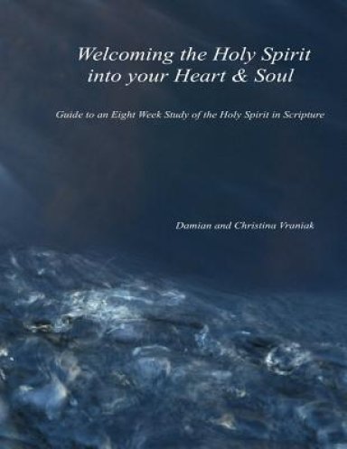 Welcoming the Holy Spirit Into Your Heart & Soul: Guide to an Eight Week Study of the Holy Spirit in Scripture