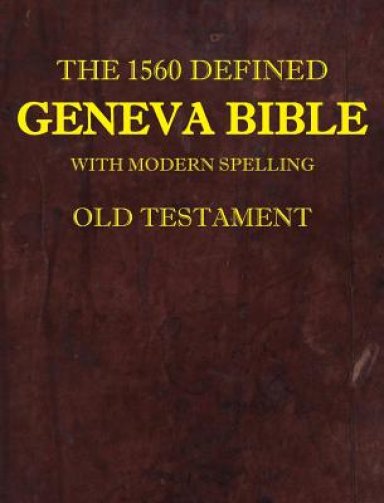 The 1560 Defined Geneva Bible : With Modern Spelling, Old Testament