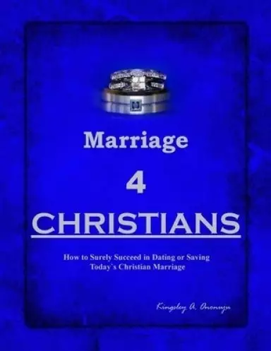 Marriage 4 CHRISTIANS: How to Surely Succeed in Dating or Saving Today`s Christian Marriage