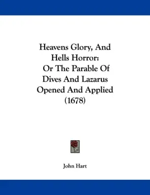 Heavens Glory, and Hells Horror: Or the Parable of Dives and Lazarus Opened and Applied (1678)