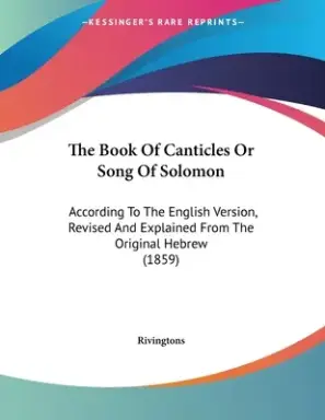 The Book Of Canticles Or Song Of Solomon: According To The English Version, Revised And Explained From The Original Hebrew (1859)