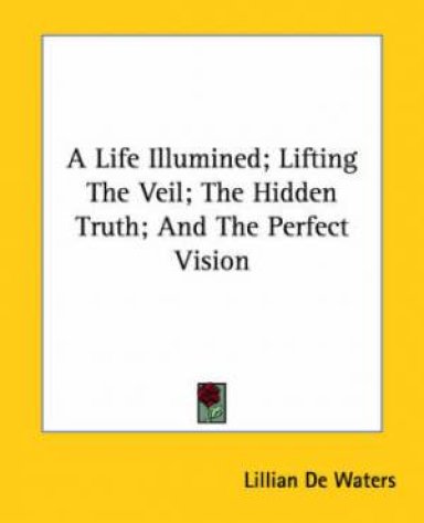 A Life Illumined; Lifting The Veil; The Hidden Truth; And The Perfect Vision