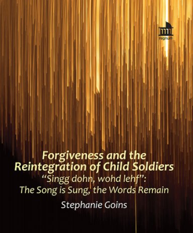 Forgiveness and the Reintegration of Child Soldiers: "Singg dohn, wohd lehf" The Song is Sung, the Words Remain