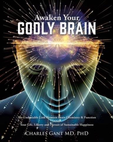 AWAKEN YOUR GODLY BRAIN: The Undeniable Link Between Brain Chemistry and Function, Sustainable Happiness and Spirituality