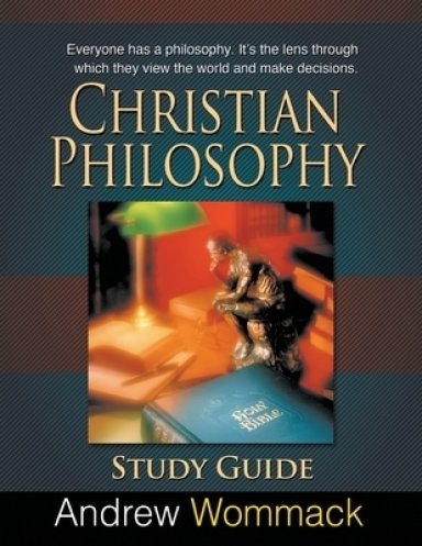 Christian Philosophy Study Guide: Everyone has a philosophy. It's the lens through which they view the world and make decisions.