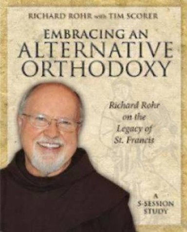 Embracing an Alternative Orthodoxy Participant's Workbook: Richard Rohr on the Legacy of St. Francis