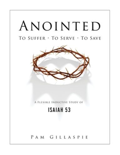 Anointed: To Suffer, To Serve, To Save: A Flexible Inductive Study of Isaiah 53